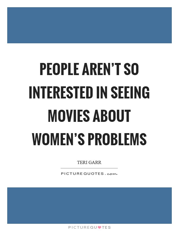 People aren’t so interested in seeing movies about women’s problems Picture Quote #1