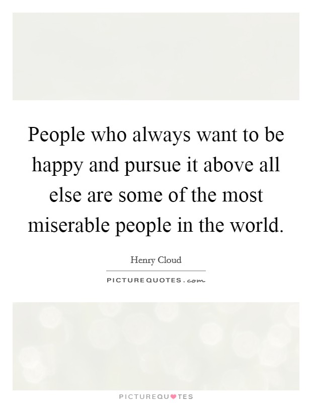 People who always want to be happy and pursue it above all else are some of the most miserable people in the world Picture Quote #1