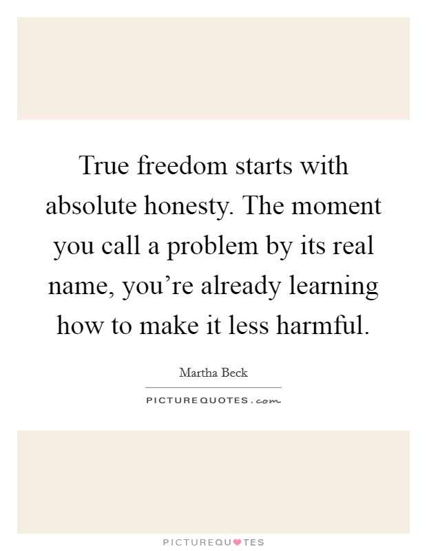 True freedom starts with absolute honesty. The moment you call a problem by its real name, you're already learning how to make it less harmful Picture Quote #1