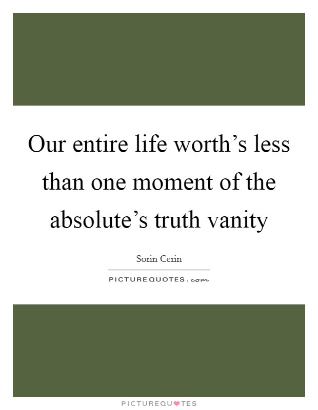 Our entire life worth’s less than one moment of the absolute’s truth vanity Picture Quote #1