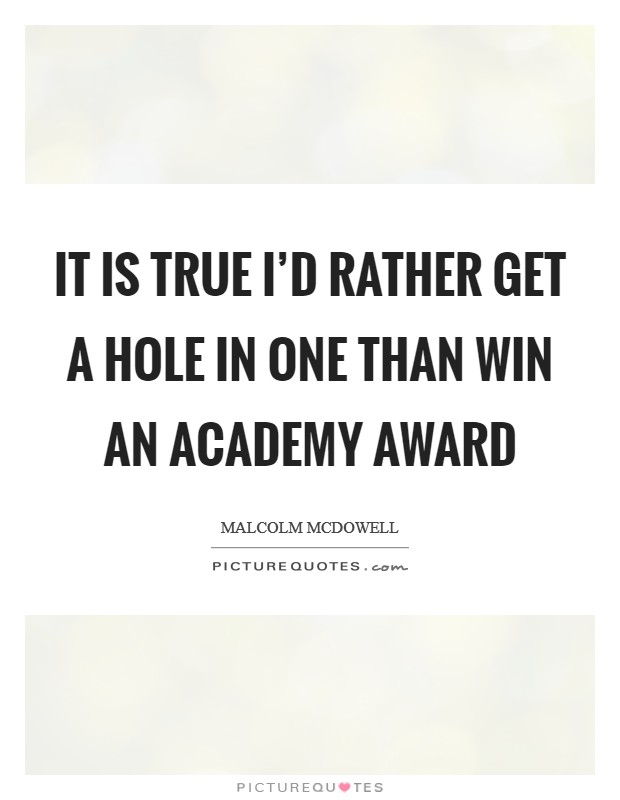 It is true I’d rather get a hole in one than win an Academy Award Picture Quote #1
