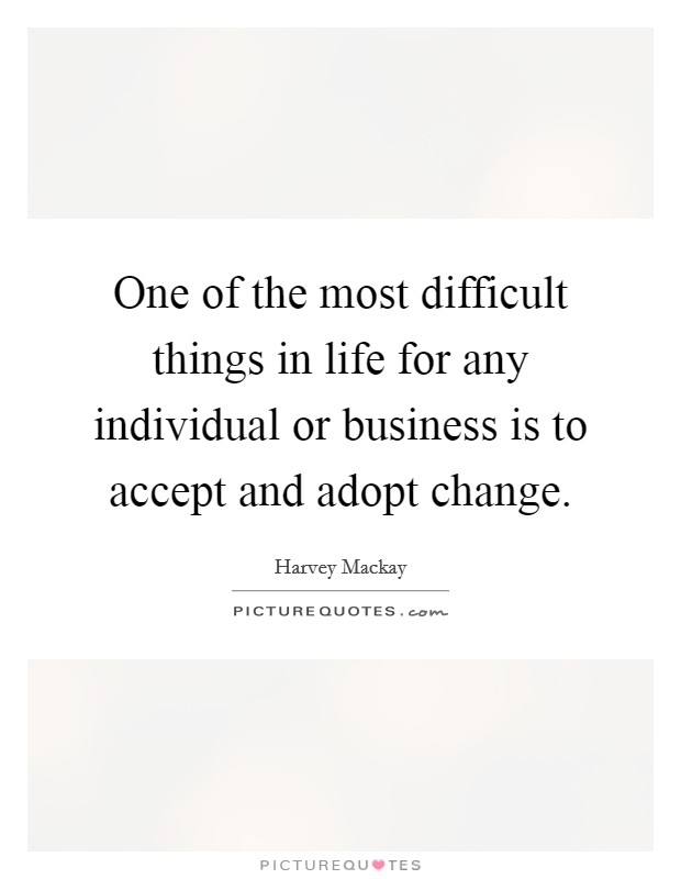 One of the most difficult things in life for any individual or business is to accept and adopt change Picture Quote #1
