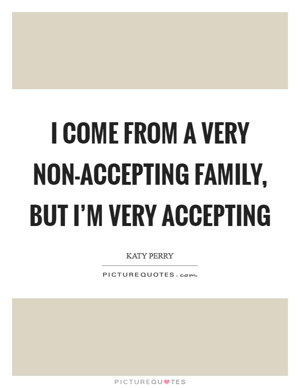 I come from a very non-accepting family, but I’m very accepting Picture Quote #1