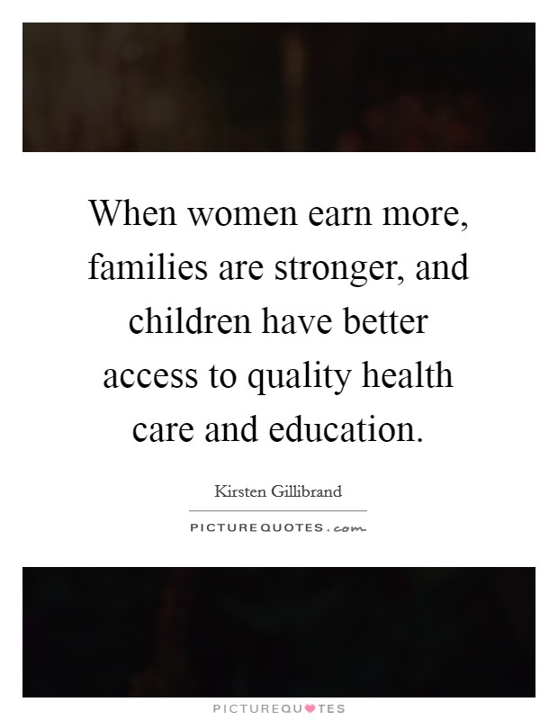 When women earn more, families are stronger, and children have better access to quality health care and education Picture Quote #1