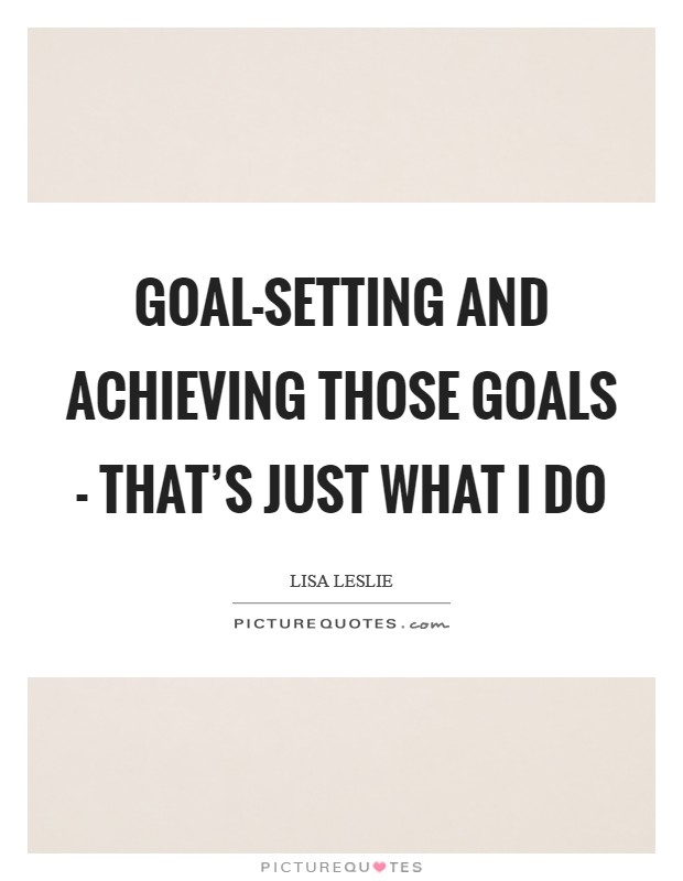 Goal-setting and achieving those goals - that's just what I do Picture Quote #1