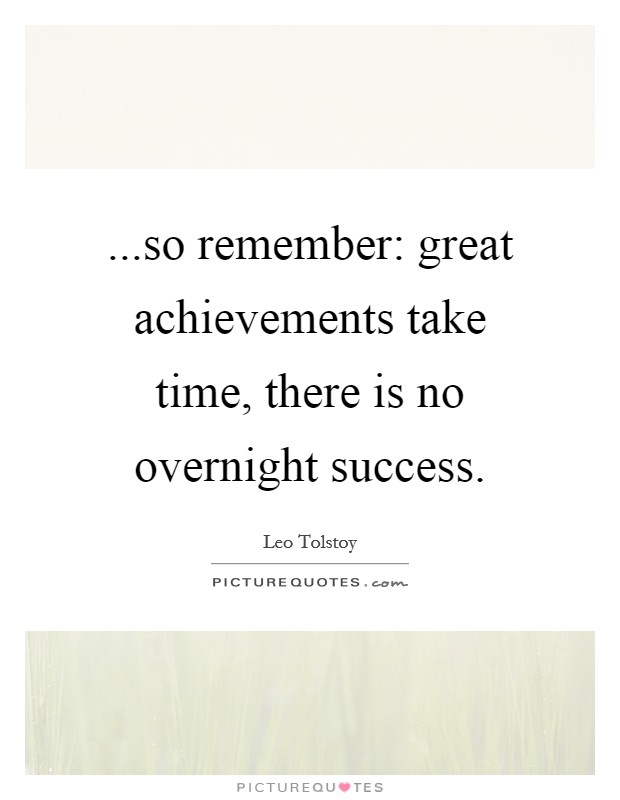...so remember: great achievements take time, there is no overnight success Picture Quote #1