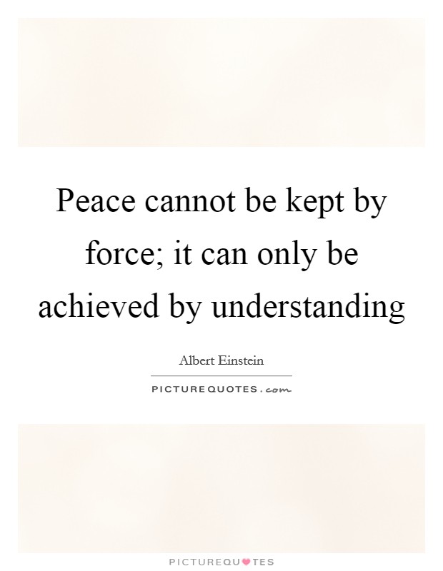 Peace cannot be kept by force; it can only be achieved by understanding Picture Quote #1