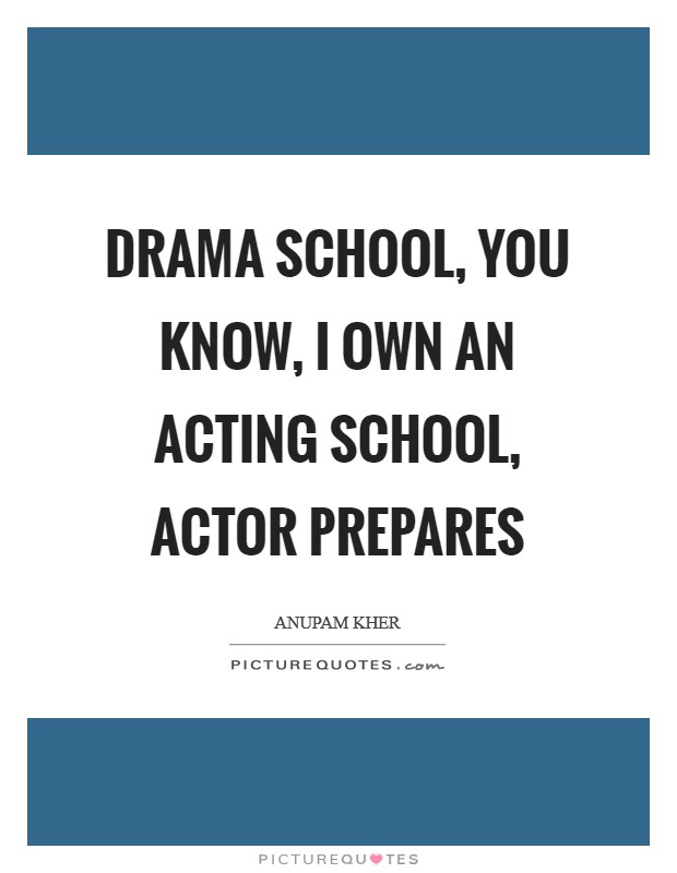 Drama school, you know, I own an acting school, Actor Prepares Picture Quote #1
