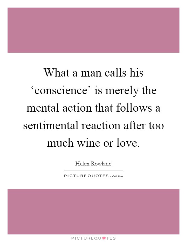 What a man calls his ‘conscience’ is merely the mental action that follows a sentimental reaction after too much wine or love Picture Quote #1