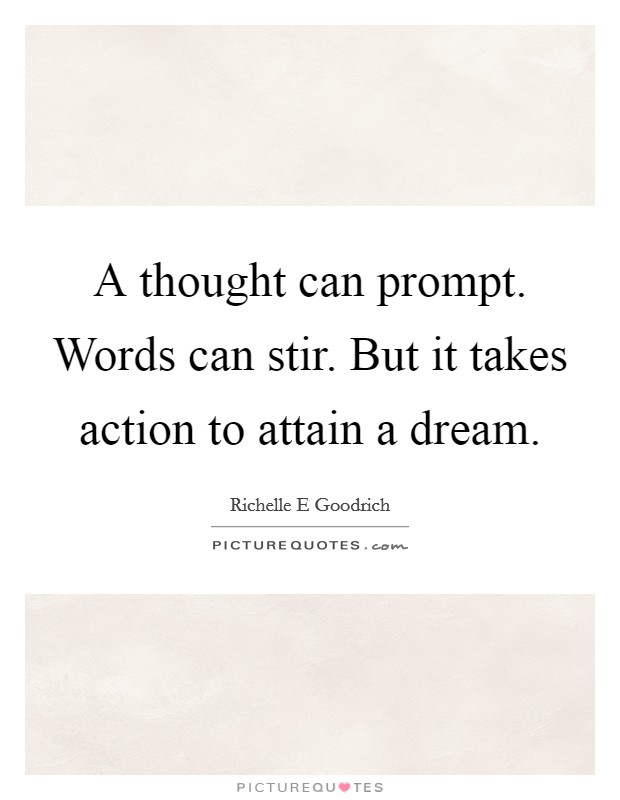 A thought can prompt. Words can stir. But it takes action to attain a dream Picture Quote #1