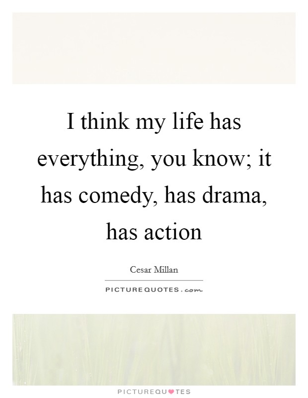 I think my life has everything, you know; it has comedy, has drama, has action Picture Quote #1