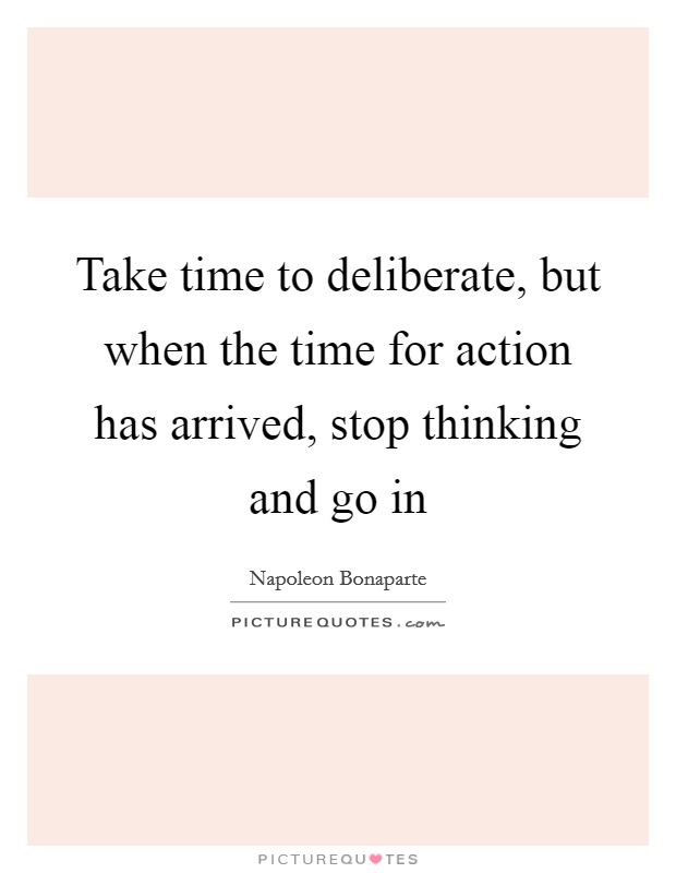 Take time to deliberate, but when the time for action has arrived, stop thinking and go in Picture Quote #1