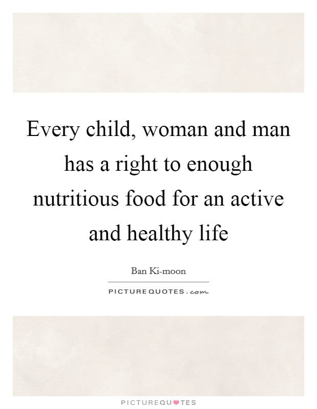 Every child, woman and man has a right to enough nutritious food for an active and healthy life Picture Quote #1