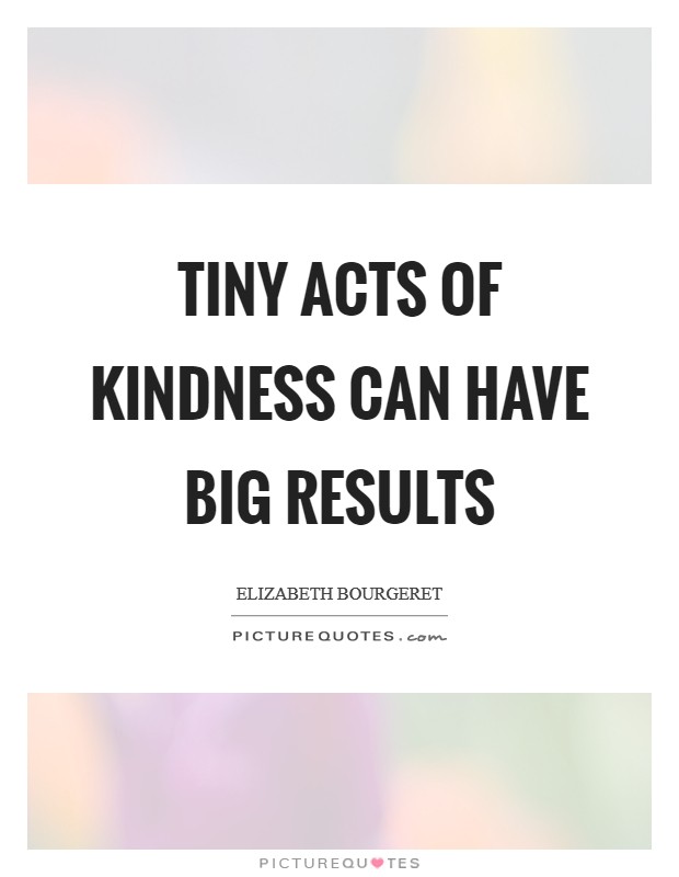Tiny acts of kindness can have BIG results Picture Quote #1