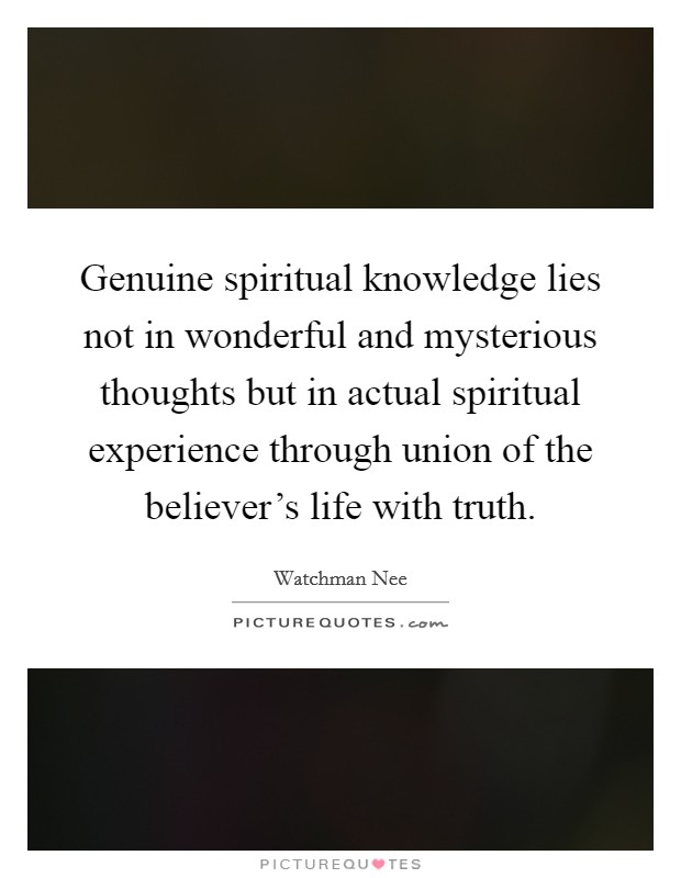 Genuine spiritual knowledge lies not in wonderful and mysterious thoughts but in actual spiritual experience through union of the believer’s life with truth Picture Quote #1