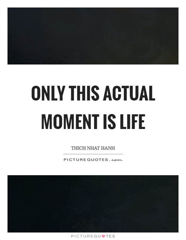 Only this actual moment is life Picture Quote #1