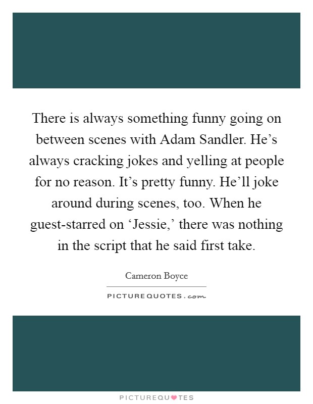 There is always something funny going on between scenes with... | Picture  Quotes
