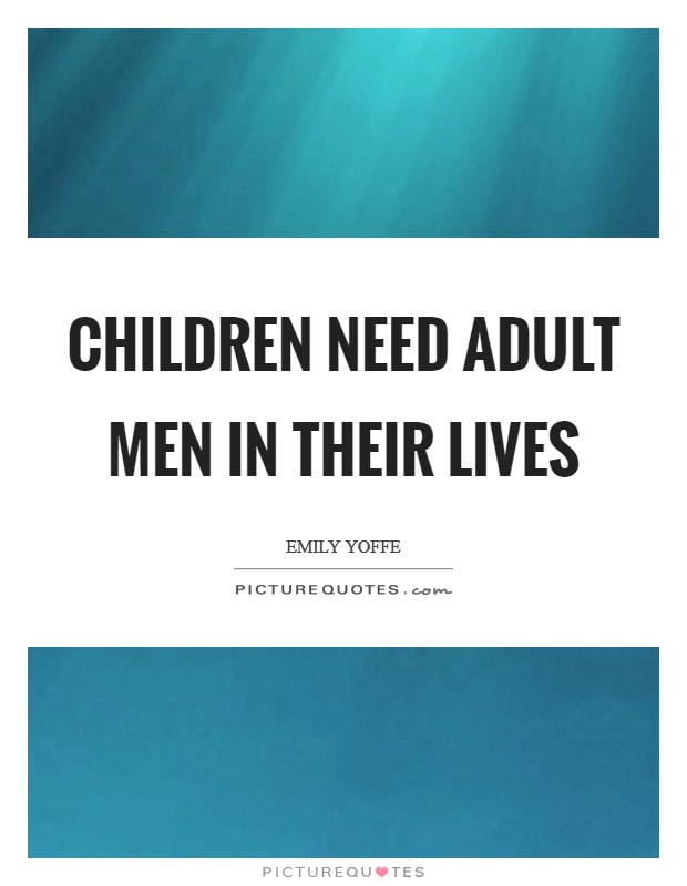 Children need adult men in their lives Picture Quote #1