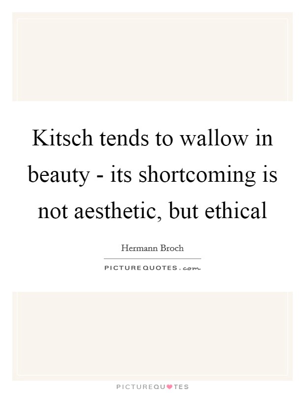 Kitsch tends to wallow in beauty - its shortcoming is not aesthetic, but ethical Picture Quote #1