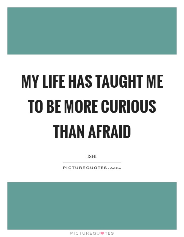 My life has taught me to be more curious than afraid Picture Quote #1