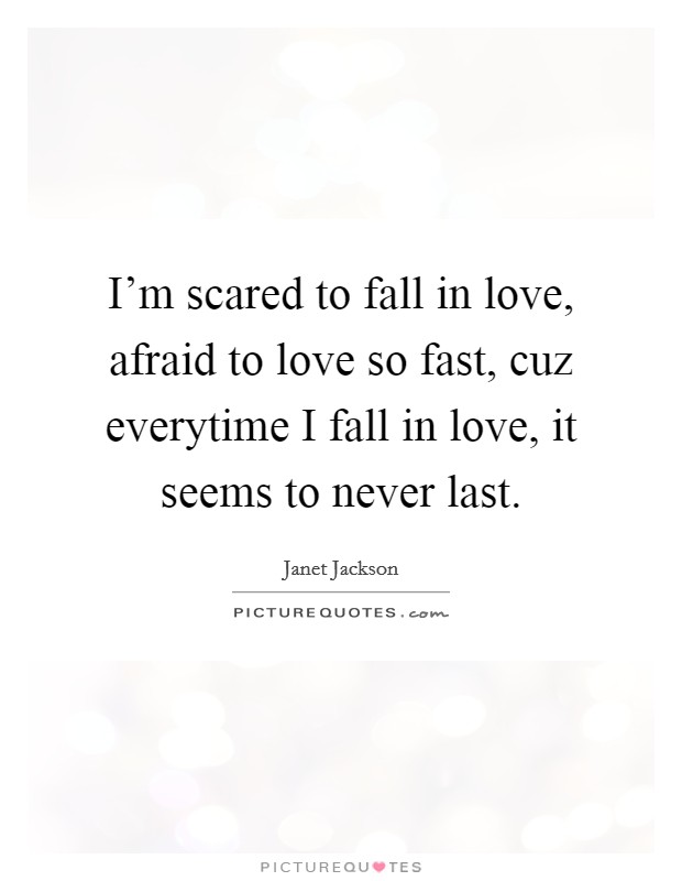 I’m scared to fall in love, afraid to love so fast, cuz everytime I fall in love, it seems to never last Picture Quote #1