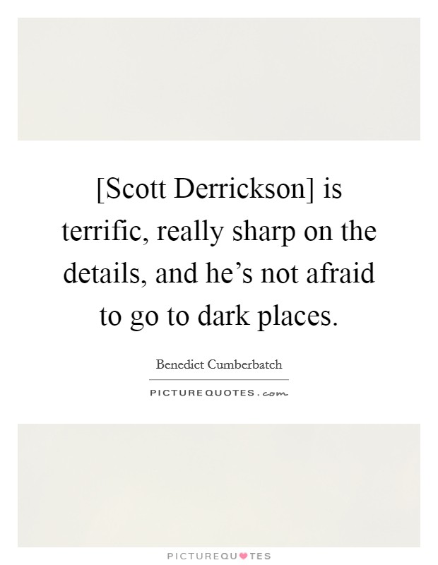 [Scott Derrickson] is terrific, really sharp on the details, and he’s not afraid to go to dark places Picture Quote #1