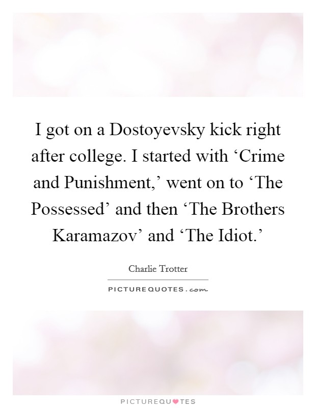 I got on a Dostoyevsky kick right after college. I started with ‘Crime and Punishment,’ went on to ‘The Possessed’ and then ‘The Brothers Karamazov’ and ‘The Idiot.’ Picture Quote #1