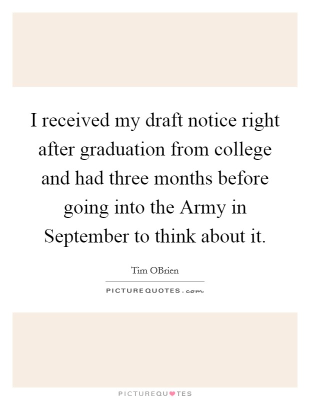 I received my draft notice right after graduation from college and had three months before going into the Army in September to think about it Picture Quote #1
