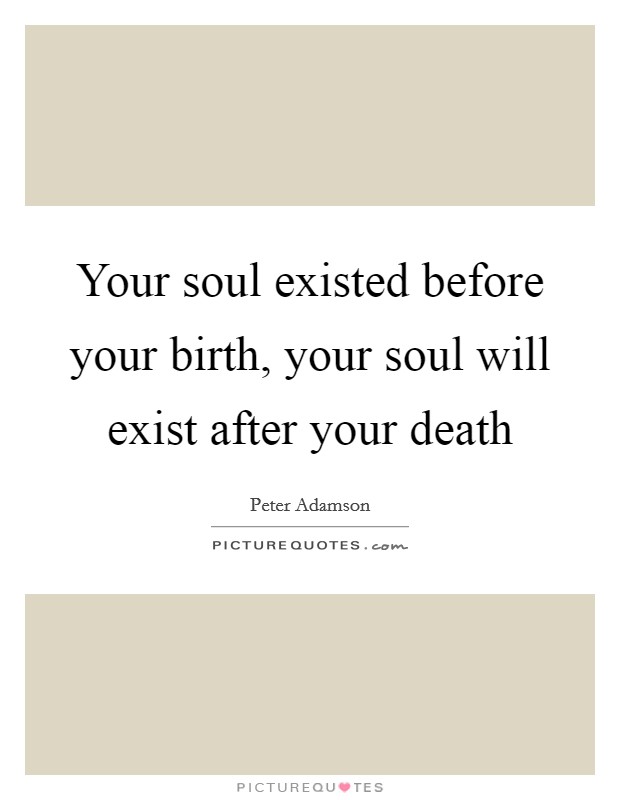 Your soul existed before your birth, your soul will exist after your death Picture Quote #1