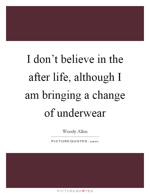 I don’t believe in the after life, although I am bringing a change of underwear Picture Quote #1