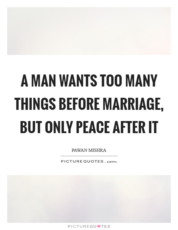 A man wants too many things before marriage, but only peace after it Picture Quote #1
