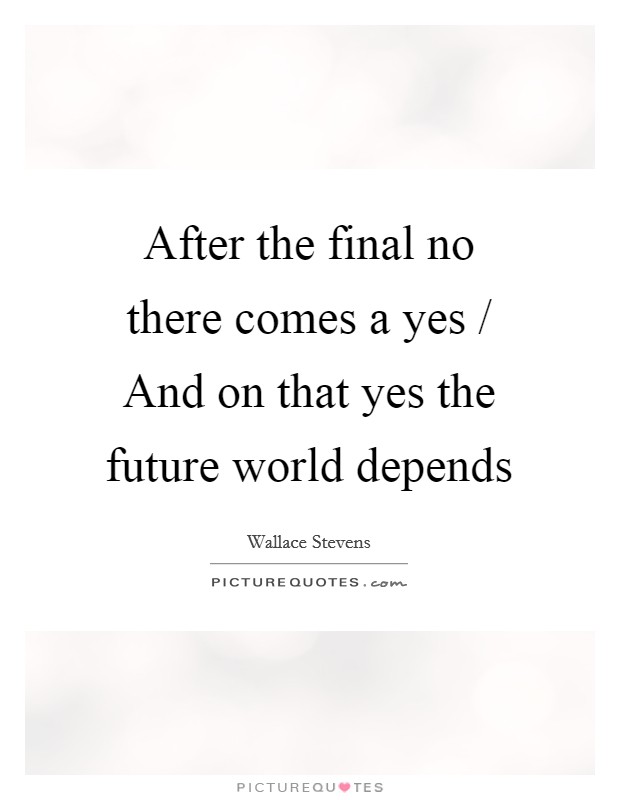 After the final no there comes a yes / And on that yes the future world depends Picture Quote #1