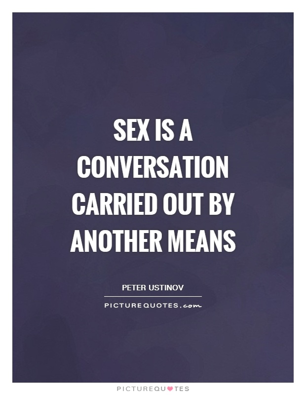 Sex is a conversation carried out by another means Picture Quote #1