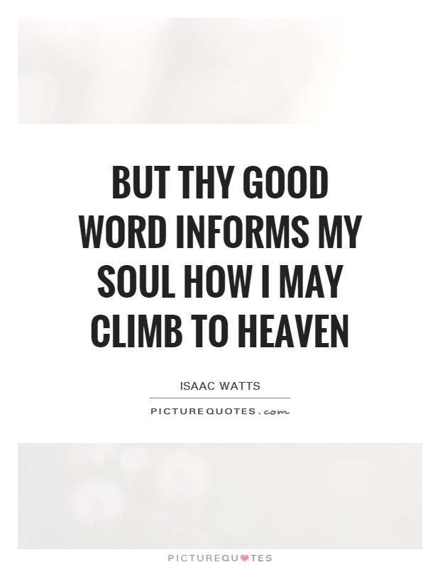 But Thy good word informs my soul How I may climb to heaven Picture Quote #1