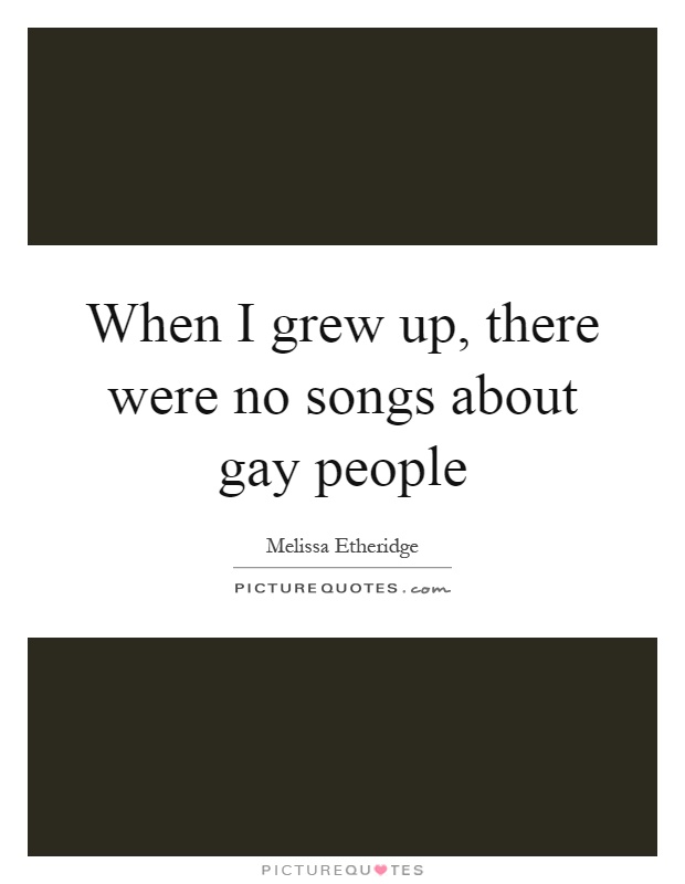 When I grew up, there were no songs about gay people Picture Quote #1