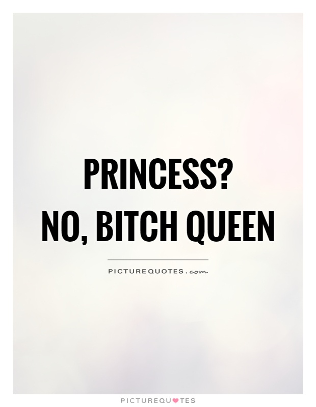 Princess?  No, bitch queen Picture Quote #1