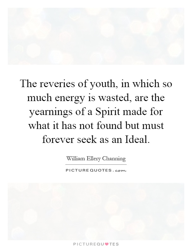 The reveries of youth, in which so much energy is wasted, are the yearnings of a Spirit made for what it has not found but must forever seek as an Ideal Picture Quote #1