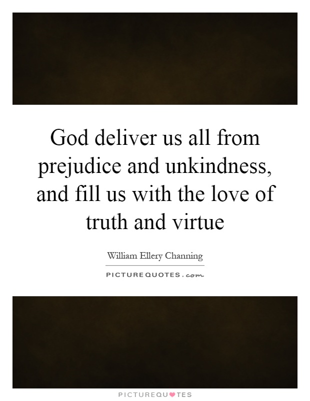 God deliver us all from prejudice and unkindness, and fill us with the love of truth and virtue Picture Quote #1