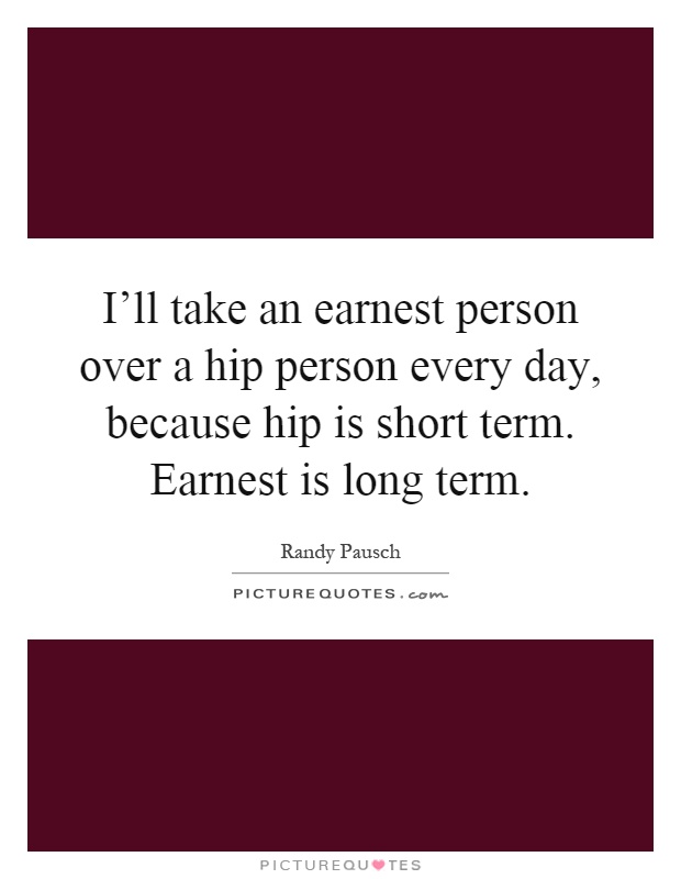 I’ll take an earnest person over a hip person every day, because hip is short term. Earnest is long term Picture Quote #1
