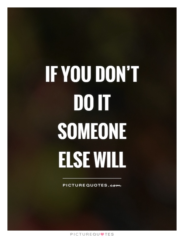 If You Dont Someone Else Will Quotes. QuotesGram