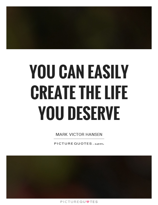 You can easily create the life you deserve Picture Quote #1