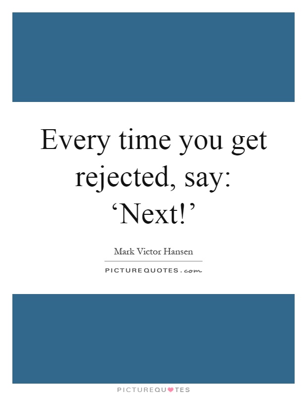 Every time you get rejected, say: ‘Next!’ Picture Quote #1