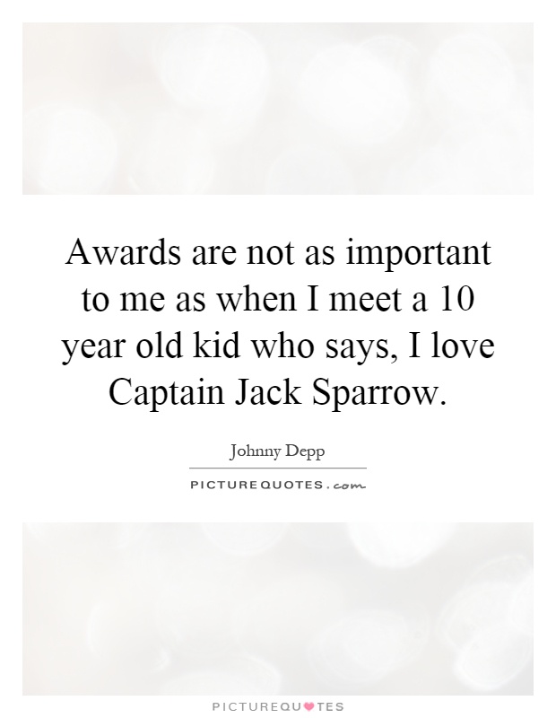 Awards are not as important to me as when I meet a 10 year old kid who says, I love Captain Jack Sparrow Picture Quote #1
