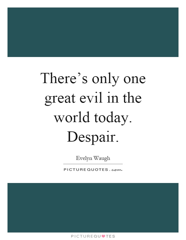 There’s only one great evil in the world today. Despair Picture Quote #1