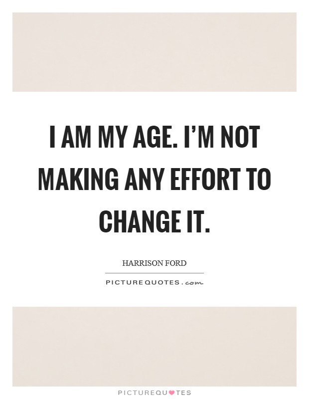 I am my age. I'm not making any effort to change it. Picture Quote #1