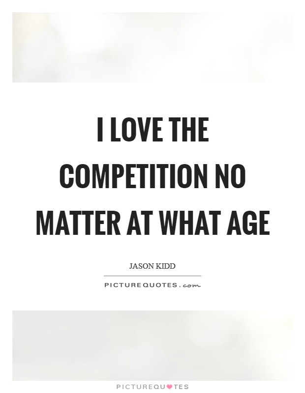I love the competition no matter at what age Picture Quote #1