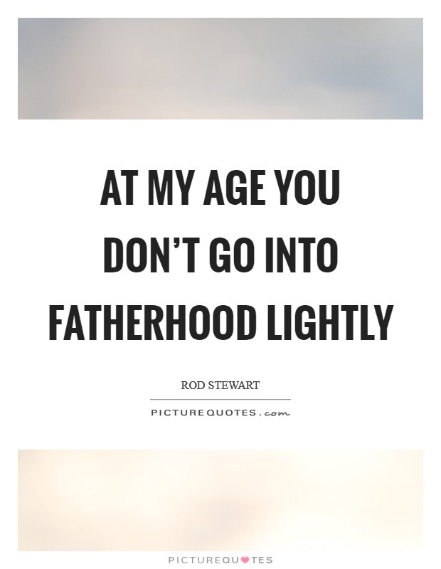 At my age you don’t go into fatherhood lightly Picture Quote #1