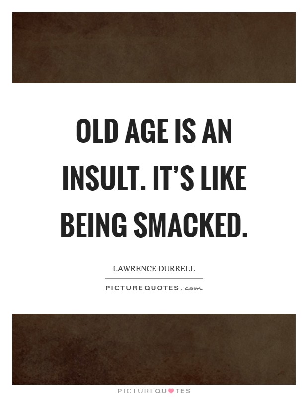 Old age is an insult. It’s like being smacked Picture Quote #1