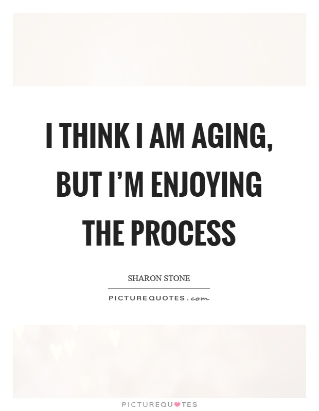 I think I am aging, but I'm enjoying the process Picture Quote #1