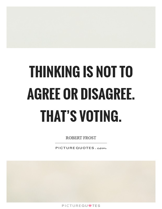 Thinking is not to agree or disagree. That’s voting Picture Quote #1